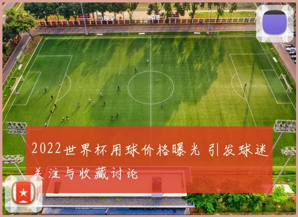 2022世界杯用球价格曝光 引发球迷关注与收藏讨论