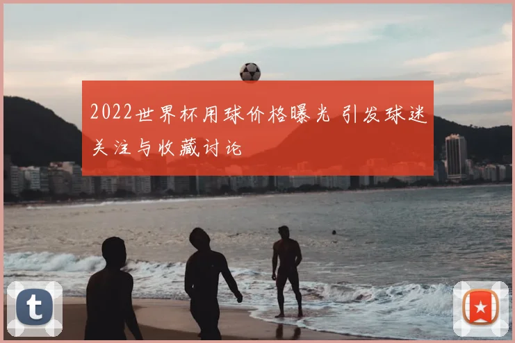 2022世界杯用球价格曝光 引发球迷关注与收藏讨论