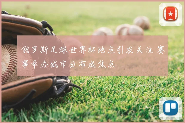 俄罗斯足球世界杯地点引发关注 赛事举办城市分布成焦点