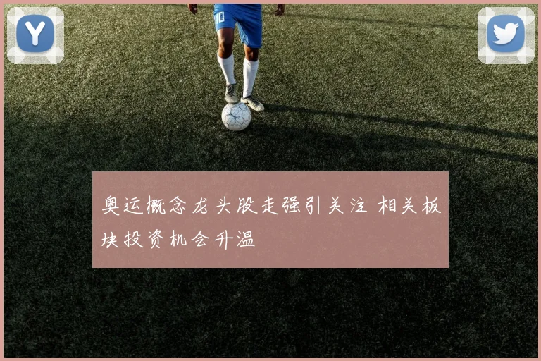 奥运概念龙头股走强引关注 相关板块投资机会升温