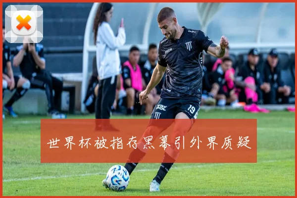 世界杯被指存黑幕引外界质疑