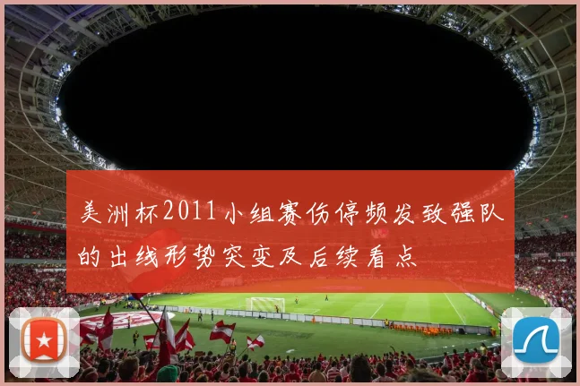 美洲杯2011小组赛伤停频发致强队的出线形势突变及后续看点