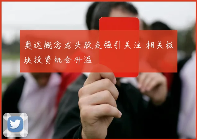 奥运概念龙头股走强引关注 相关板块投资机会升温