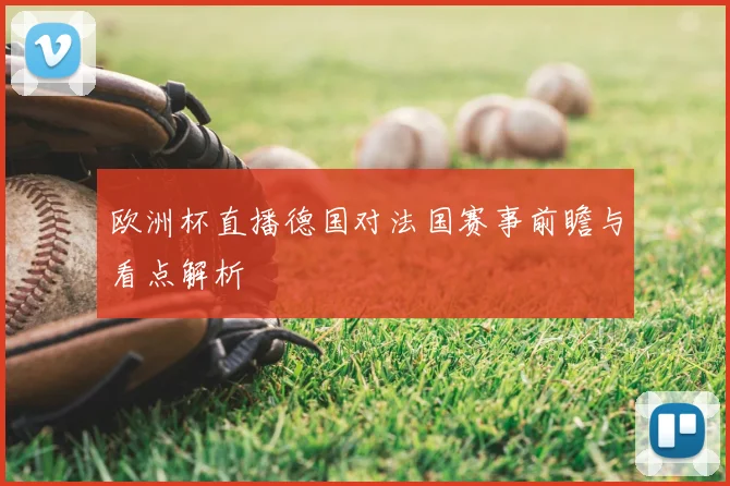 欧洲杯直播德国对法国赛事前瞻与看点解析