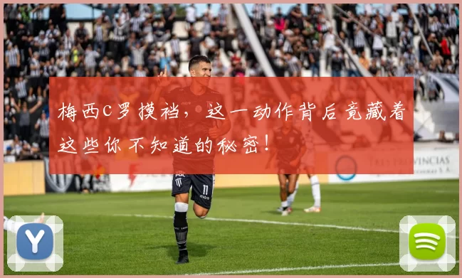 梅西c罗摸裆，这一动作背后竟藏着这些你不知道的秘密！