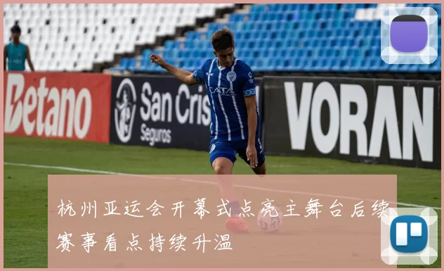 杭州亚运会开幕式点亮主舞台后续赛事看点持续升温