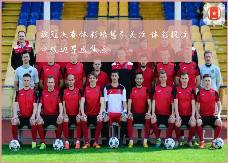 欧冠决赛体彩销售引关注 体彩投注合规边界成焦点