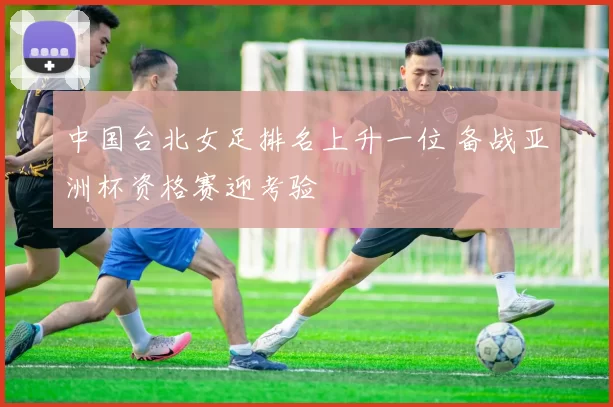 中国台北女足排名上升一位 备战亚洲杯资格赛迎考验