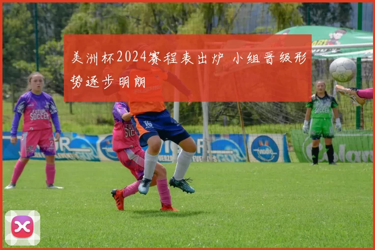 美洲杯2024赛程表出炉 小组晋级形势逐步明朗