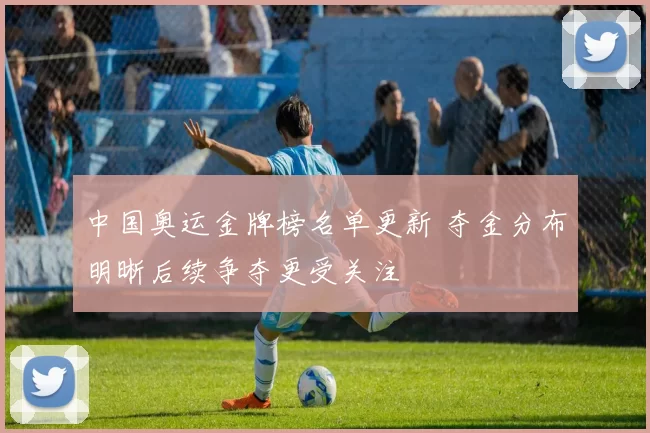 中国奥运金牌榜名单更新 夺金分布明晰后续争夺更受关注