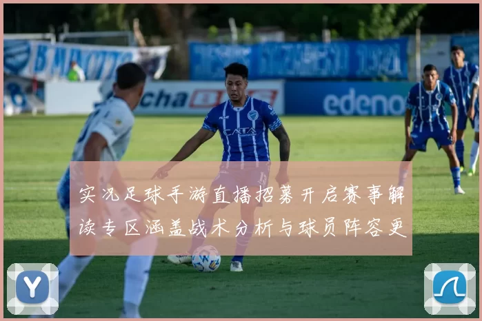 实况足球手游直播招募开启赛事解读专区涵盖战术分析与球员阵容更新